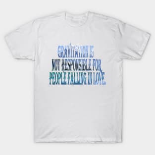 Gravitation is not responsible for people falling in love. T-Shirt